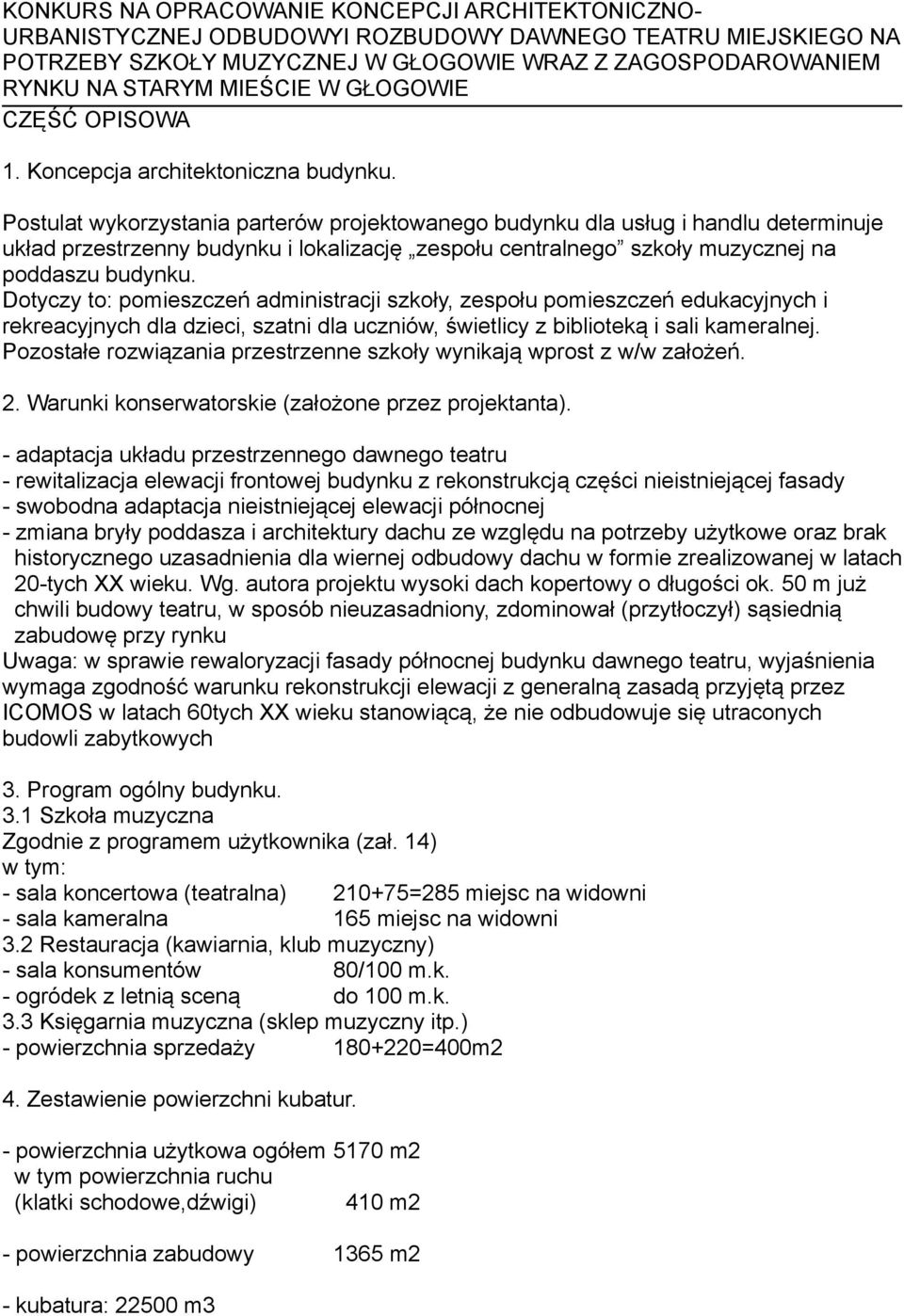 Postulat wykorzystania parterów projektowanego budynku dla usług i handlu determinuje układ przestrzenny budynku i lokalizację zespołu centralnego szkoły muzycznej na poddaszu budynku.