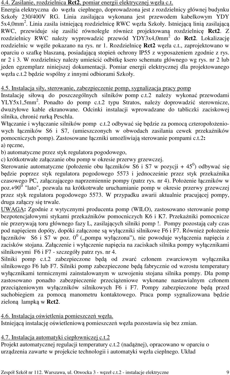 Istniejącą linią zasilającą RWC, przewiduje się zasilić równolegle również projektowaną rozdzielnicę Rct2. Z rozdzielnicy RWC należy wyprowadzić przewód YDY3x4,0mm 2 do Rct2.