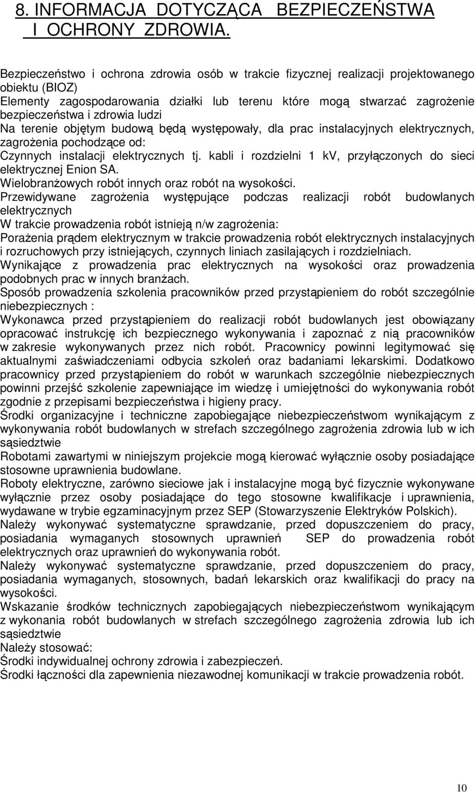 ludzi Na terenie objętym budową będą występowały, dla prac instalacyjnych elektrycznych, zagrożenia pochodzące od: Czynnych instalacji elektrycznych tj.