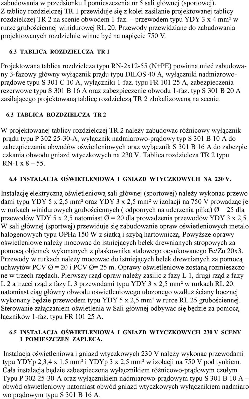 3 TABLICA ROZDZIELCZA TR 1 Projektowana tablica rozdzielcza typu RN-2x12-55 (N+PE) powinna mieć zabudowany 3-fazowy główny wyłącznik prądu typu DILOS 40 A, wyłączniki nadmiarowoprądowe typu S 301 C