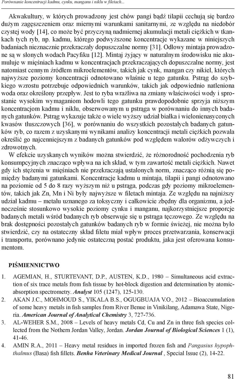 przyczyną nadmiernej akumulacji metali ciężkich w tkankach tych ryb, np. kadmu, którego podwyższone koncentracje wykazane w niniejszych badaniach nieznacznie przekraczały dopuszczalne normy [31].