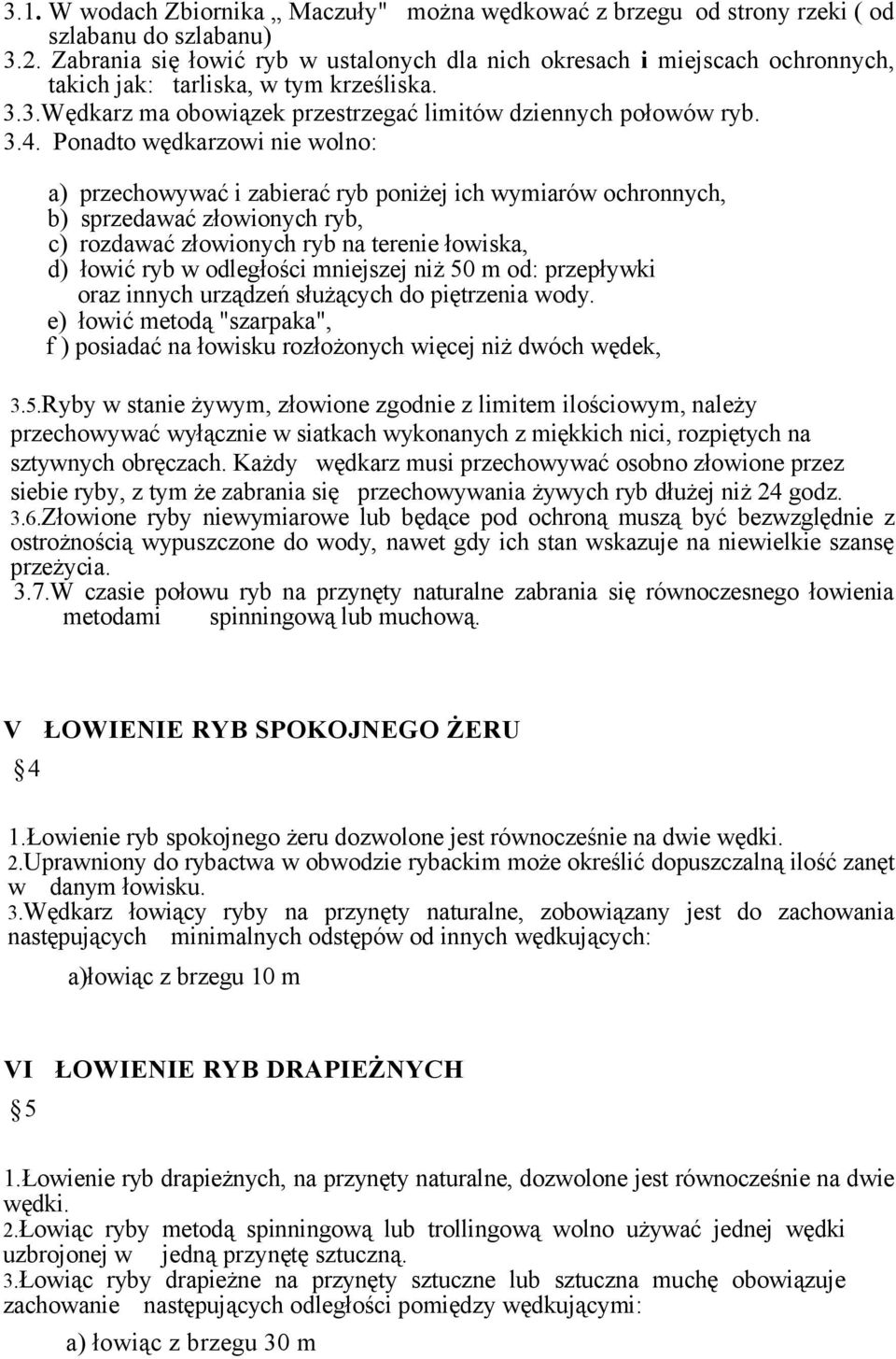 Ponadto wędkarzowi nie wolno: a) przechowywać i zabierać ryb poniżej ich wymiarów ochronnych, b) sprzedawać złowionych ryb, c) rozdawać złowionych ryb na terenie łowiska, d) łowić ryb w odległości