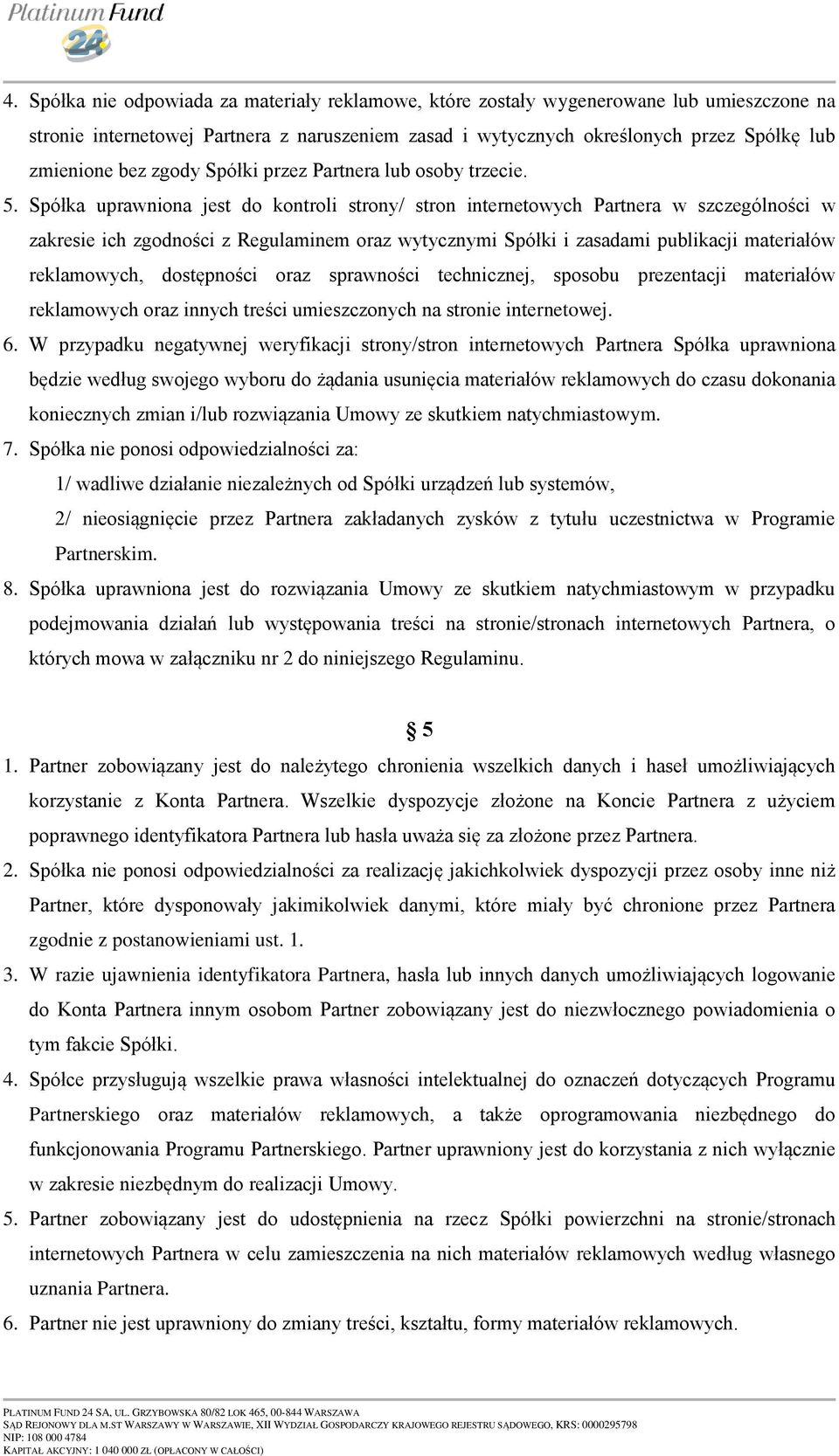 Spółka uprawniona jest do kontroli strony/ stron internetowych Partnera w szczególności w zakresie ich zgodności z Regulaminem oraz wytycznymi Spółki i zasadami publikacji materiałów reklamowych,