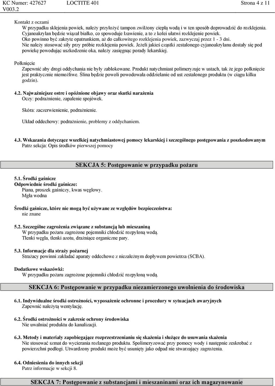 Nie należy stosować siły przy próbie rozklejenia powiek. Jeżeli jakieś cząstki zestalonego cyjanoakrylanu dostały się pod powiekę powodując uszkodzenie oka, należy zasięgnąc porady lekarskiej.