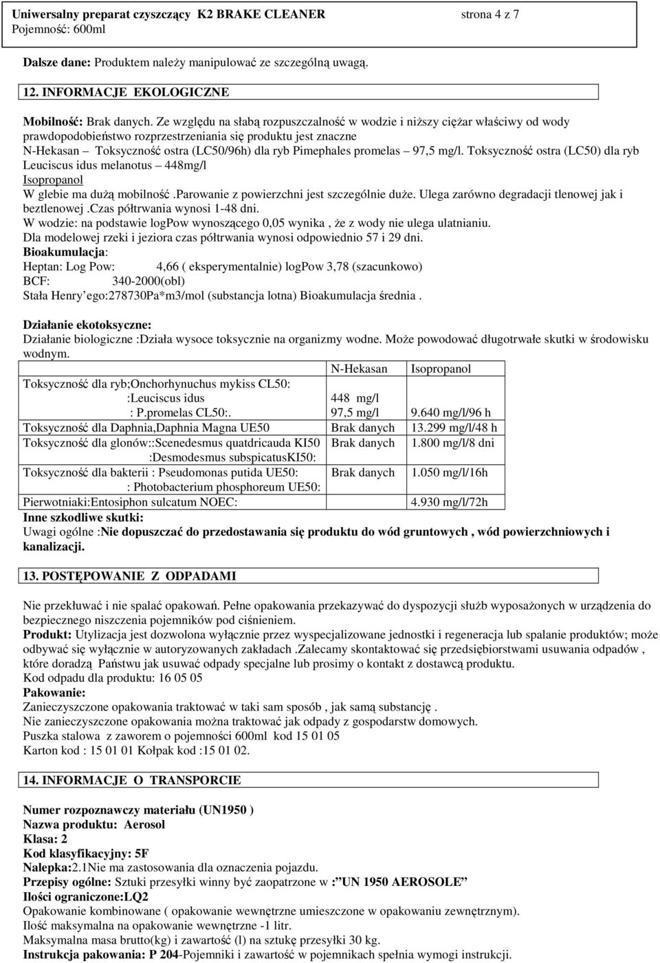 promelas 97,5 mg/l. Toksyczność ostra (LC50) dla ryb Leuciscus idus melanotus 448mg/l Isopropanol W glebie ma duŝą mobilność.parowanie z powierzchni jest szczególnie duŝe.