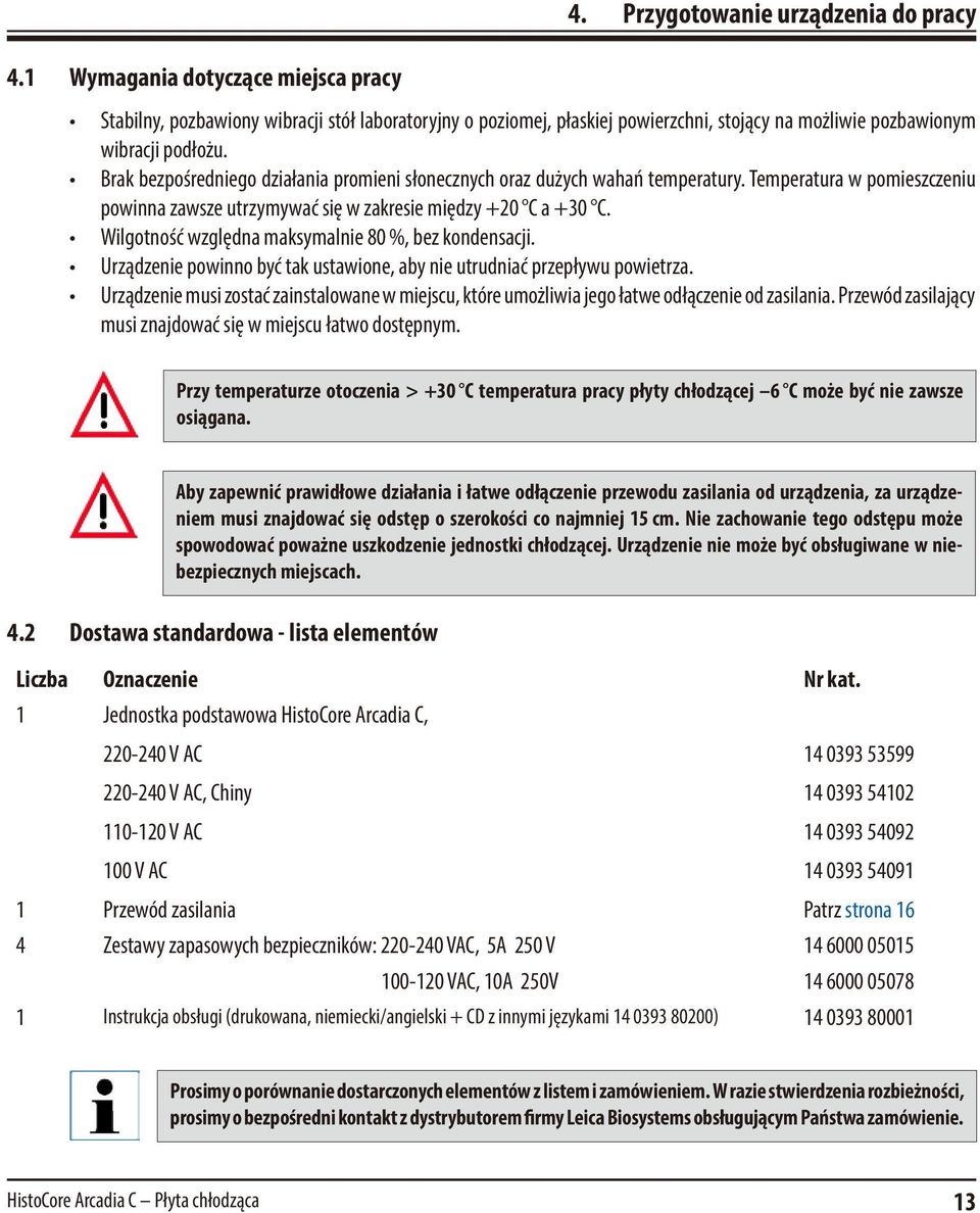 Brak bezpośredniego działania promieni słonecznych oraz dużych wahań temperatury. Temperatura w pomieszczeniu powinna zawsze utrzymywać się w zakresie między +20 C a +30 C.