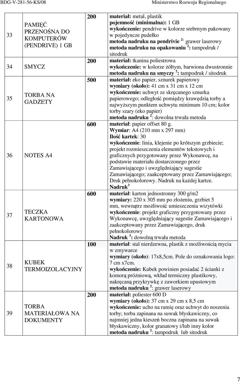 200 materiał: tkanina poliestrowa wykończenie: w kolorze Ŝółtym, barwiona dwustronnie metoda nadruku na smyczy 2 : tampodruk / sitodruk 500 materiał: eko papier, sznurek papierowy wymiary (około): 41