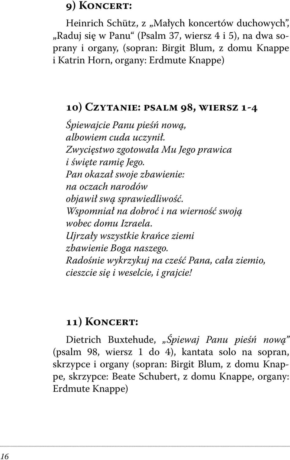 Pan okazał swoje zbawienie: na oczach narodów objawił swą sprawiedliwość. Wspomniał na dobroć i na wierność swoją wobec domu Izraela. Ujrzały wszystkie krańce ziemi zbawienie Boga naszego.
