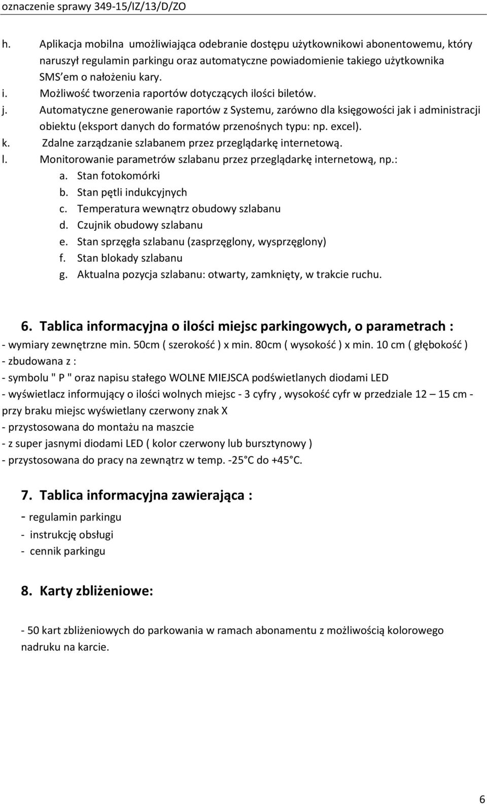 Automatyczne generowanie raportów z Systemu, zarówno dla księgowości jak i administracji obiektu (eksport danych do formatów przenośnych typu: np. excel). k. Zdalne zarządzanie szlabanem przez przeglądarkę internetową.