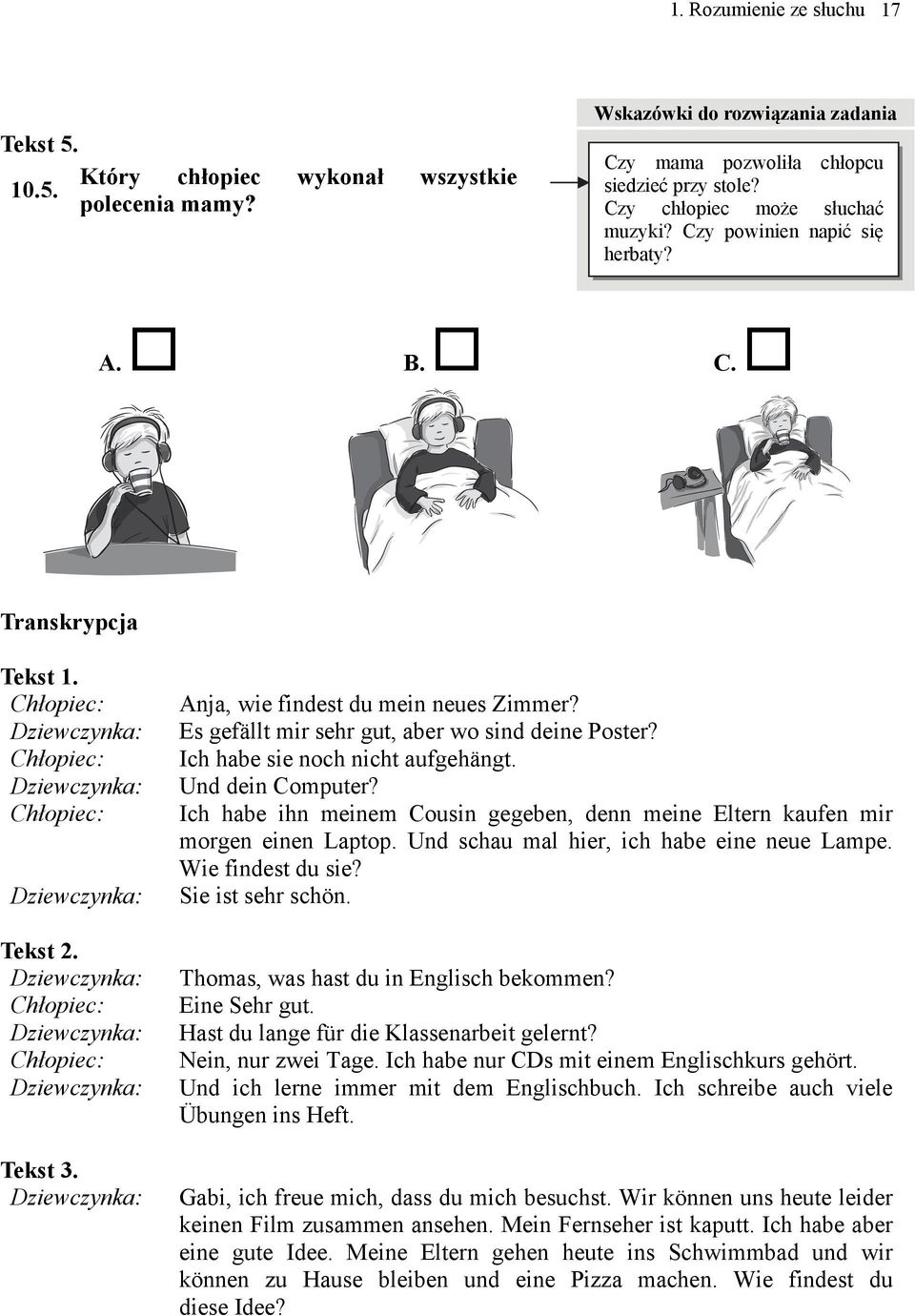 Es gefällt mir sehr gut, aber wo sind deine Poster? Ich habe sie noch nicht aufgehängt. Und dein Computer? Ich habe ihn meinem Cousin gegeben, denn meine Eltern kaufen mir morgen einen Laptop.
