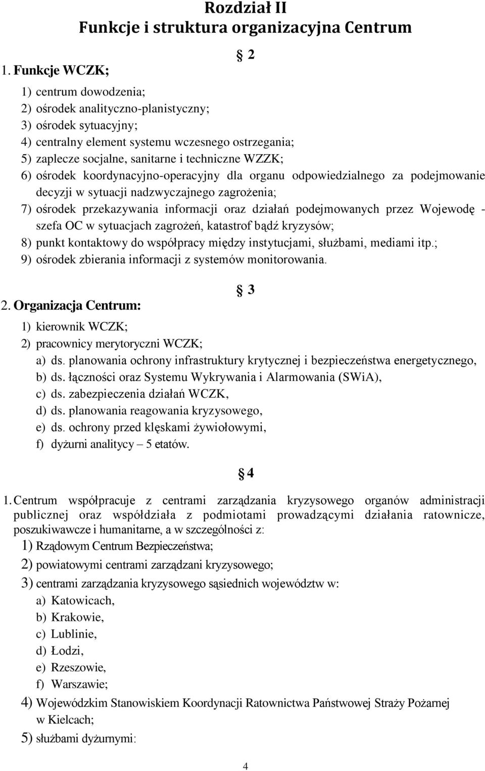 ośrodek przekazywania informacji oraz działań podejmowanych przez Wojewodę - szefa OC w sytuacjach zagrożeń, katastrof bądź kryzysów; 8) punkt kontaktowy do współpracy między instytucjami, służbami,