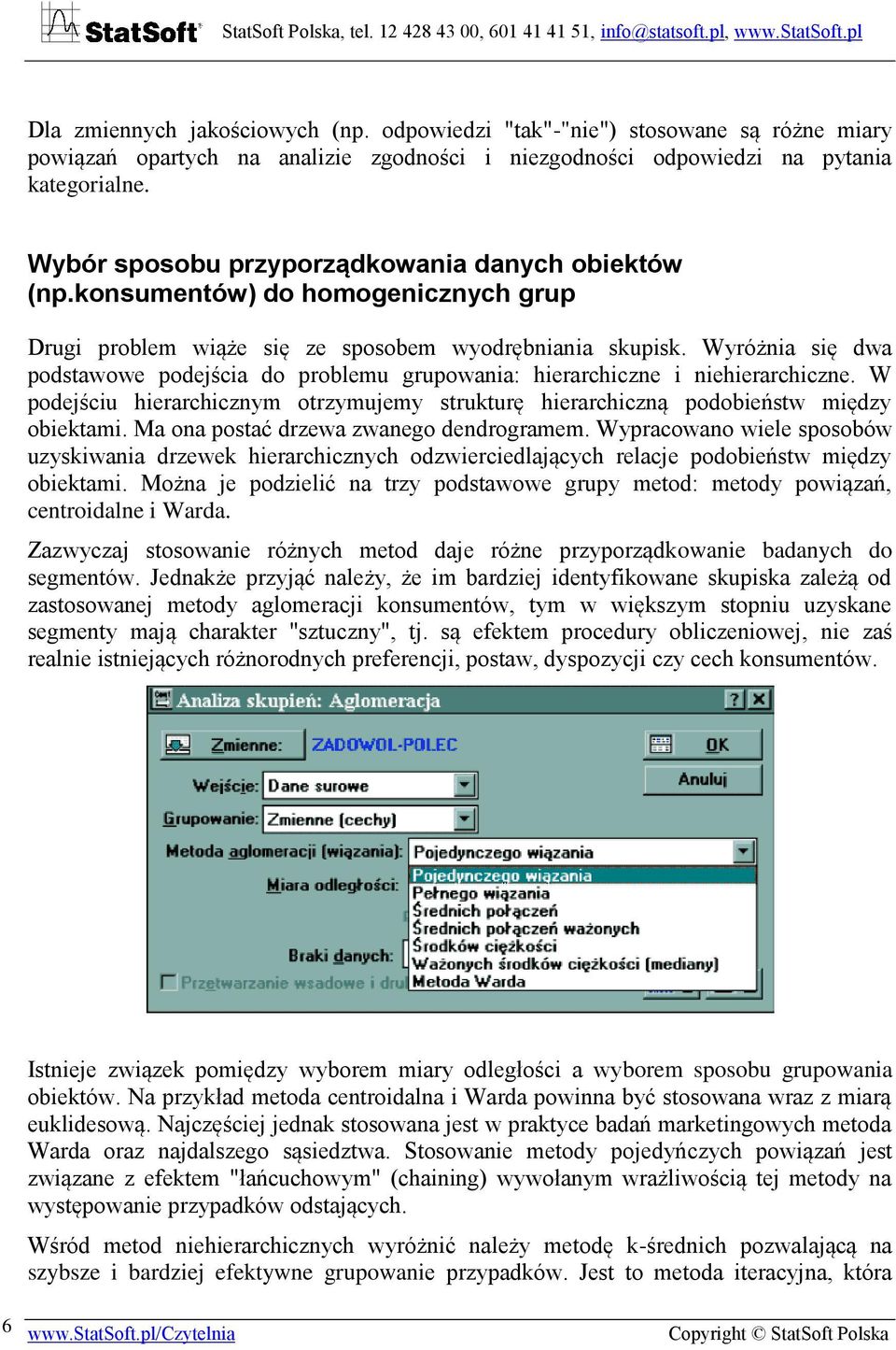 Wyróżnia się dwa podstawowe podejścia do problemu grupowania: hierarchiczne i niehierarchiczne. W podejściu hierarchicznym otrzymujemy strukturę hierarchiczną podobieństw między obiektami.