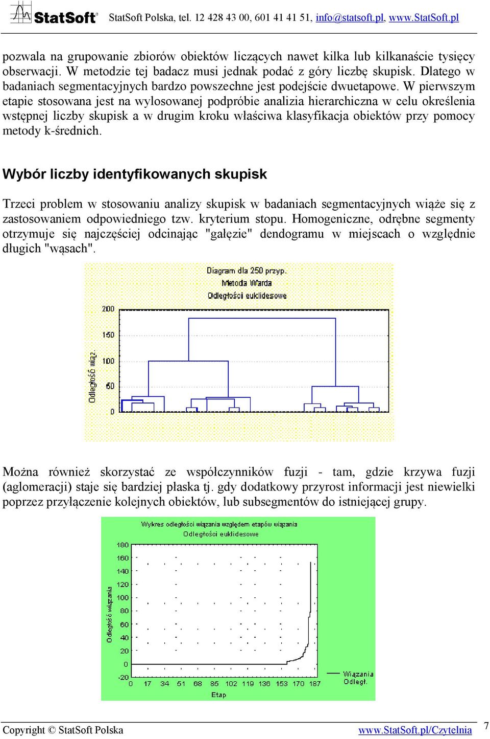 W pierwszym etapie stosowana jest na wylosowanej podpróbie analizia hierarchiczna w celu określenia wstępnej liczby skupisk a w drugim kroku właściwa klasyfikacja obiektów przy pomocy metody