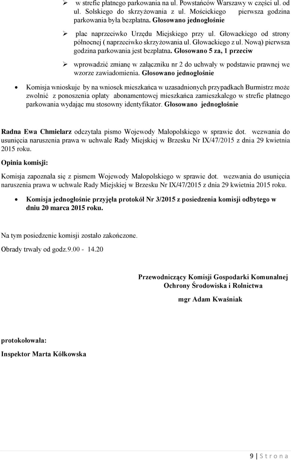 Głosowano 5 za, 1 przeciw wprowadzić zmianę w załączniku nr 2 do uchwały w podstawie prawnej we wzorze zawiadomienia.