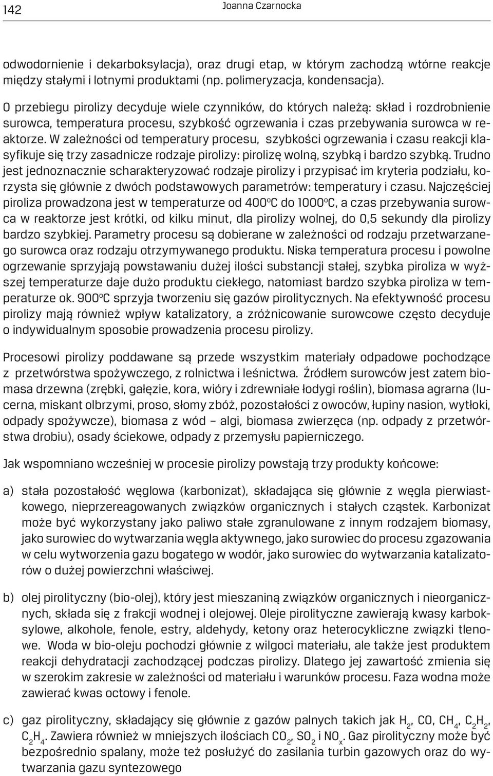 W zależności od temperatury procesu, szybkości ogrzewania i czasu reakcji klasyfikuje się trzy zasadnicze rodzaje pirolizy: pirolizę wolną, szybką i bardzo szybką.