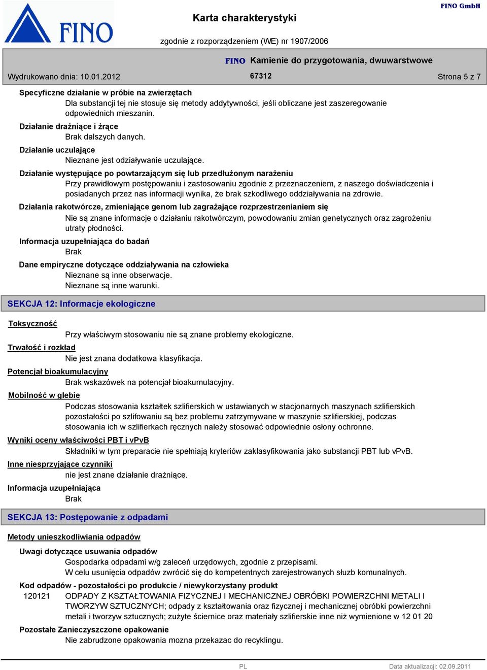 Działanie występujące po powtarzającym się lub przedłużonym narażeniu Przy prawidłowym postępowaniu i zastosowaniu zgodnie z przeznaczeniem, z naszego doświadczenia i posiadanych przez nas informacji