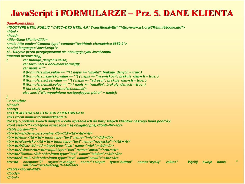 adres.value == "") { napis += "adres\n"; brakuje_danych = true; if (formularz.email.value == "") { napis += "email\n"; brakuje_danych = true; if (!brakuje_danych) formularz.