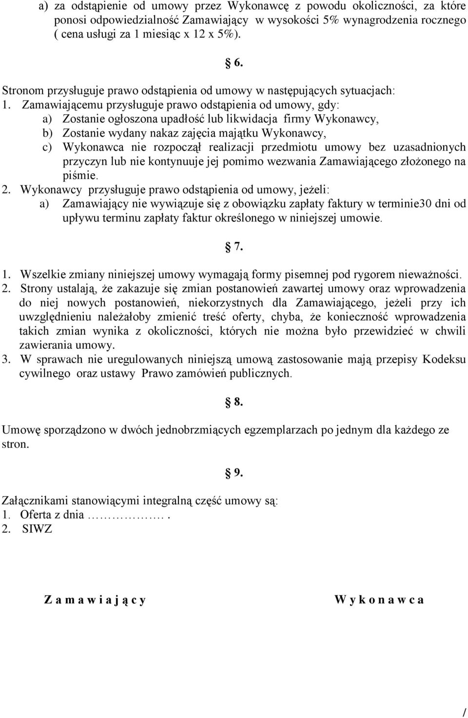 Zamawiającemu przysługuje prawo odstąpienia od umowy, gdy: a) Zostanie ogłoszona upadłość lub likwidacja firmy Wykonawcy, b) Zostanie wydany nakaz zajęcia majątku Wykonawcy, c) Wykonawca nie