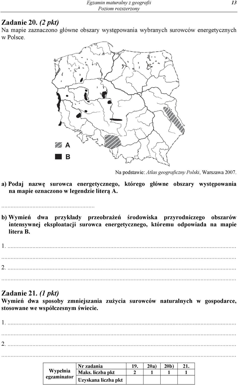 ... b) Wymień dwa przykłady przeobrażeń środowiska przyrodniczego obszarów intensywnej eksploatacji surowca energetycznego, któremu odpowiada na mapie litera B. 1.... 2.... Zadanie 21.