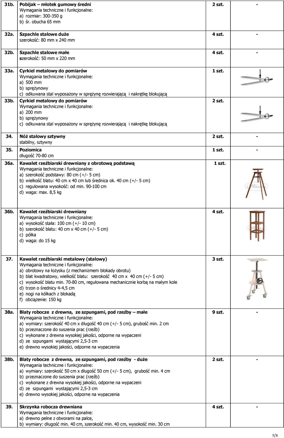 Cyrkiel metalowy do pomiarów a) 200 mm b) sprężynowy c) odkuwana stal wyposażony w sprężynę rozwierającą i nakrętkę blokującą 34. Nóż stalowy sztywny stabilny, sztywny 35.