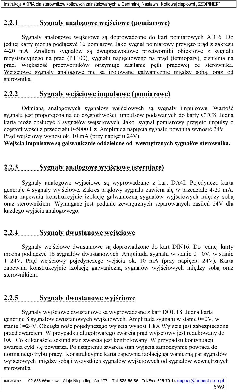 Źródłem sygnałów są dwuprzewodowe przetworniki obiektowe z sygnału rezystancyjnego na prąd (PT100), sygnału napięciowego na prąd (termopary), ciśnienia na prąd.