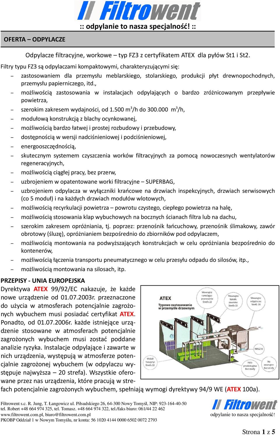 , możliwością zastosowania w instalacjach odpylających o bardzo zróżnicowanym przepływie powietrza, szerokim zakresem wydajności, od 1.500 m 3 /h do 300.