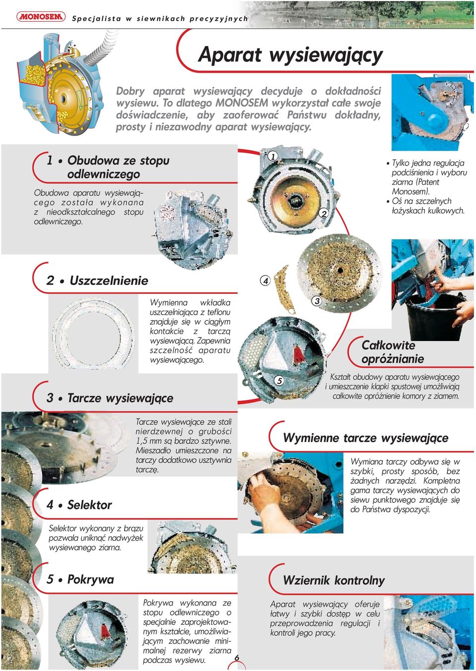 Oś na szczelnych łożyskach kulkowych. Uszczelnienie Wymienna wkładka uszczelniająca z teflonu znajduje się w ciągłym kontakcie z tarczą wysiewającą. Zapewnia szczelność aparatu wysiewającego.