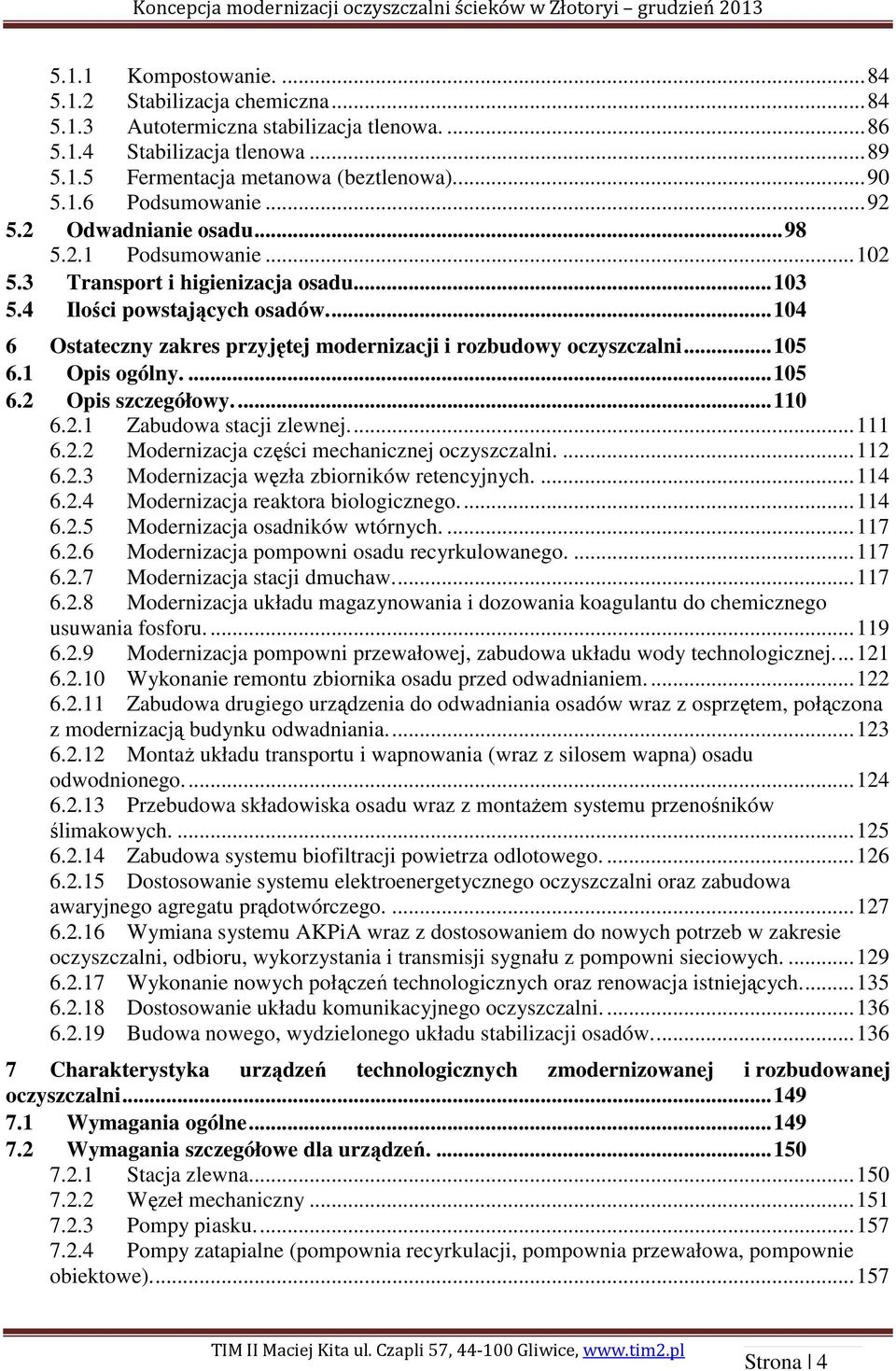 ... 104 6 Ostateczny zakres przyjętej modernizacji i rozbudowy oczyszczalni... 105 6.1 Opis ogólny.... 105 6.2 Opis szczegółowy.... 110 6.2.1 Zabudowa stacji zlewnej.... 111 6.2.2 Modernizacja części mechanicznej oczyszczalni.