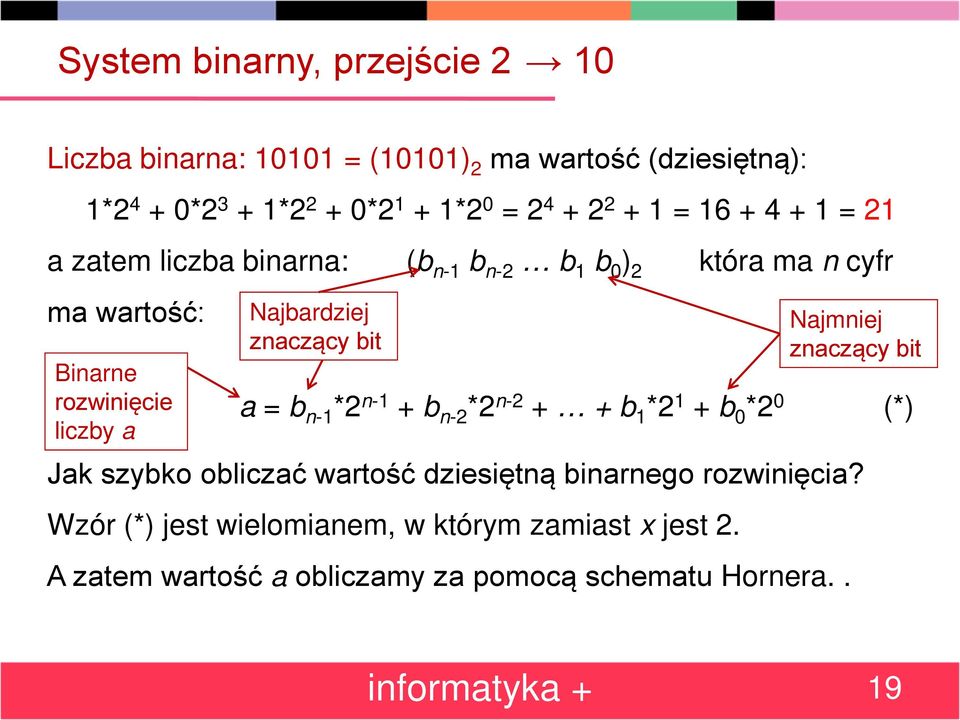 znaczący bit a = b n-1 *2 n-1 + b n-2 *2 n-2 + + b 1 *2 1 + b 0 *2 0 (*) Jak szybko obliczać wartość dziesiętną binarnego rozwinięcia?