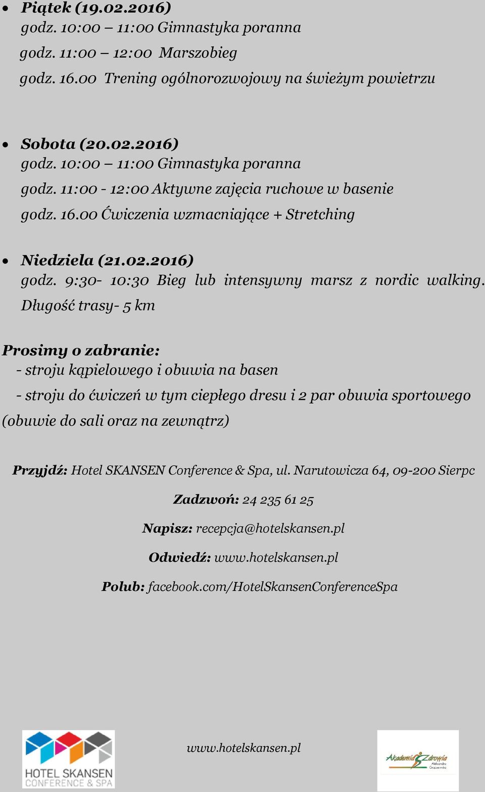 Długość trasy- 5 km Prosimy o zabranie: - stroju kąpielowego i obuwia na basen - stroju do ćwiczeń w tym ciepłego dresu i 2 par obuwia sportowego (obuwie do sali oraz na zewnątrz)