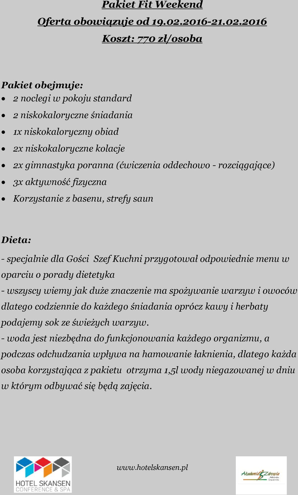 2016 Koszt: 770 zł/osoba Pakiet obejmuje: 2 noclegi w pokoju standard 2 niskokaloryczne śniadania 1x niskokaloryczny obiad 2x niskokaloryczne kolacje 2x gimnastyka poranna (ćwiczenia oddechowo -