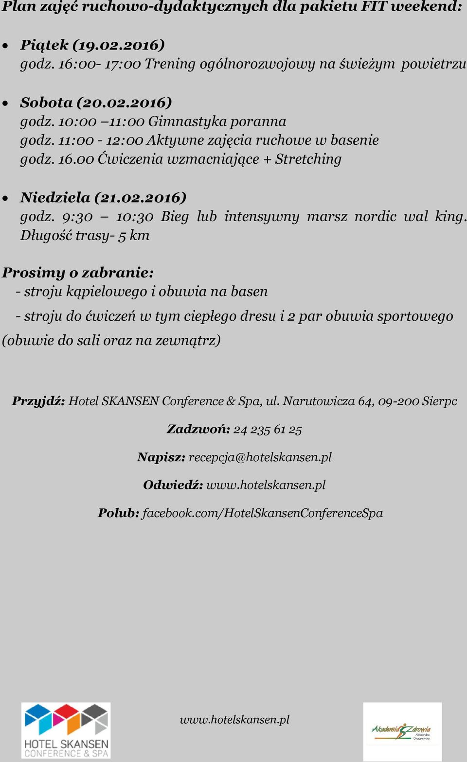 Długość trasy- 5 km Prosimy o zabranie: - stroju kąpielowego i obuwia na basen - stroju do ćwiczeń w tym ciepłego dresu i 2 par obuwia sportowego (obuwie do sali oraz na zewnątrz)