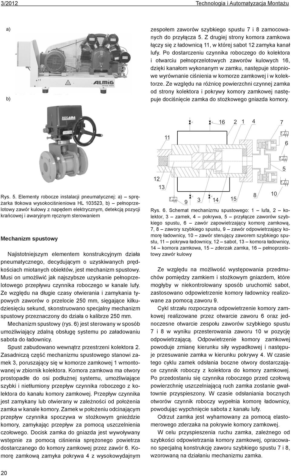 Po dostarczeniu czynnika roboczego do kolektora i otwarciu pełnoprzelotowych zaworów kulowych 16, dzięki kanałom wykonanym w zamku, następuje stopniowe wyrównanie ciśnienia w komorze zamkowej i w