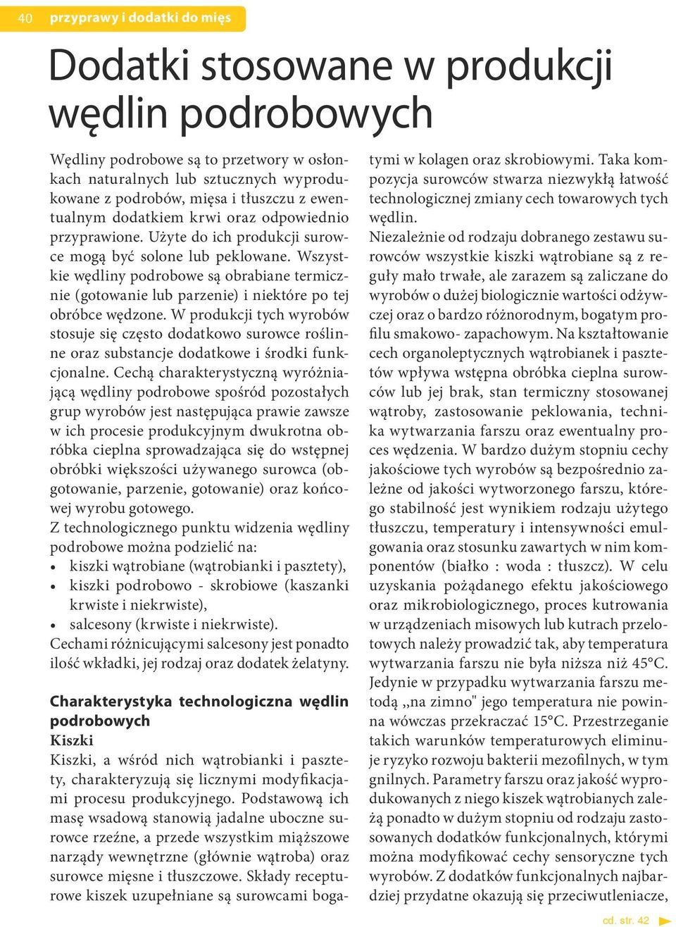 Wszystkie wędliny podrobowe są obrabiane termicznie (gotowanie lub parzenie) i niektóre po tej obróbce wędzone.