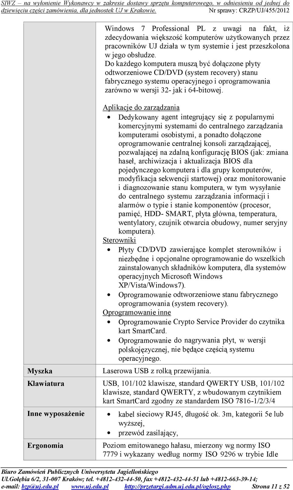 Aplikacje do zarządzania Dedykowany agent integrujący się z popularnymi komercyjnymi systemami do centralnego zarządzania komputerami osobistymi, a ponadto dołączone oprogramowanie centralnej konsoli