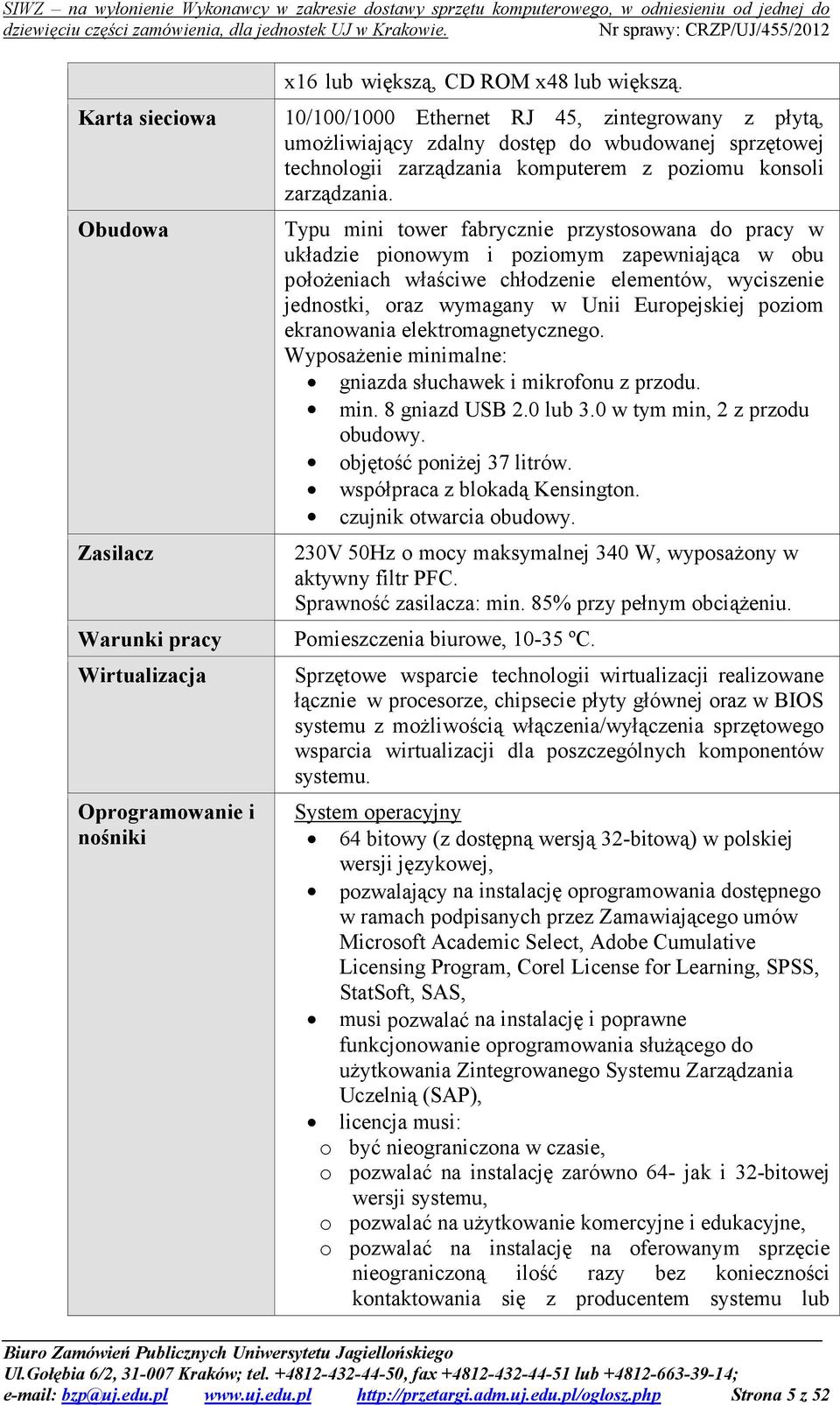 Typu mini tower fabrycznie przystosowana do pracy w układzie pionowym i poziomym zapewniająca w obu położeniach właściwe chłodzenie elementów, wyciszenie jednostki, oraz wymagany w Unii Europejskiej