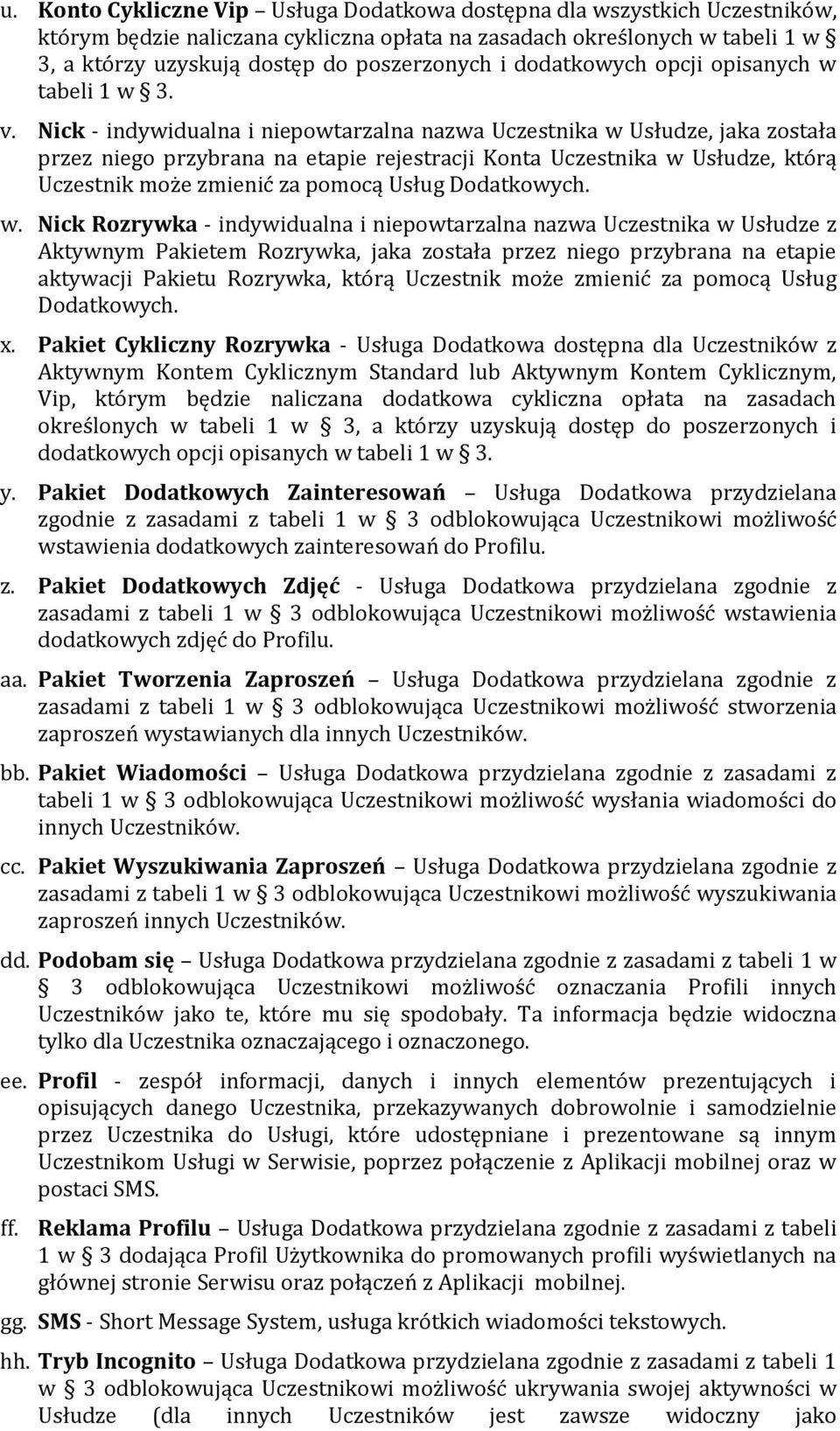 Nick - indywidualna i niepowtarzalna nazwa Uczestnika w Usłudze, jaka została przez niego przybrana na etapie rejestracji Konta Uczestnika w Usłudze, którą Uczestnik może zmienić za pomocą Usług