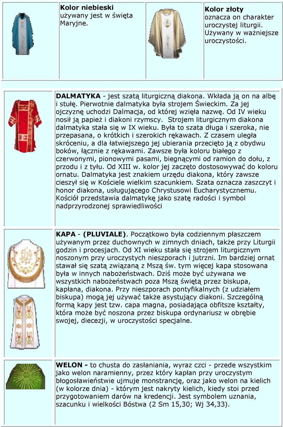 Strojem liturgicznym diakona dalmatyka stała się w IX wieku. Była to szata długa i szeroka, nie przepasana, o krótkich i szerokich rękawach.
