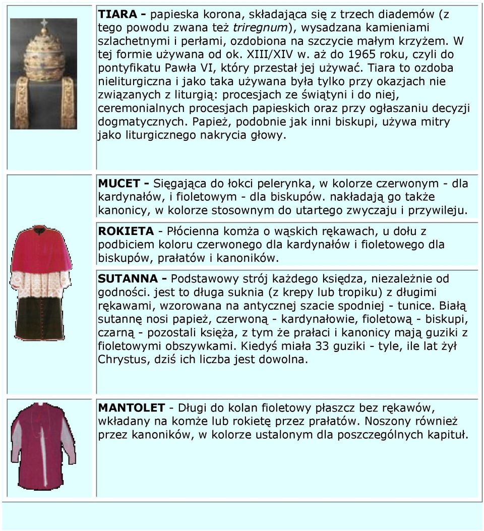 Tiara to ozdoba nieliturgiczna i jako taka używana była tylko przy okazjach nie związanych z liturgią: procesjach ze świątyni i do niej, ceremonialnych procesjach papieskich oraz przy ogłaszaniu