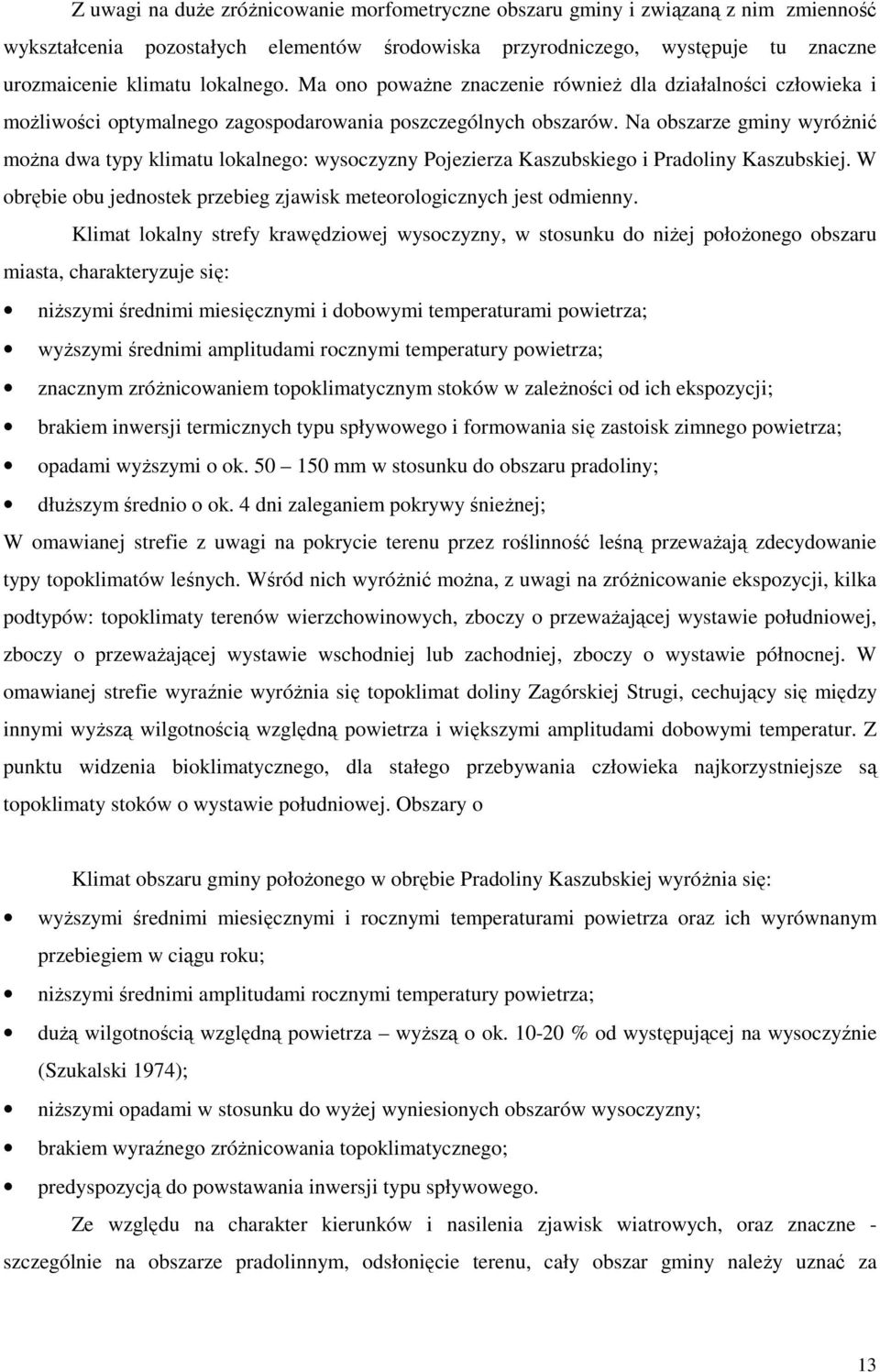 Na obszarze gminy wyróżnić można dwa typy klimatu lokalnego: wysoczyzny Pojezierza Kaszubskiego i Pradoliny Kaszubskiej. W obrębie obu jednostek przebieg zjawisk meteorologicznych jest odmienny.