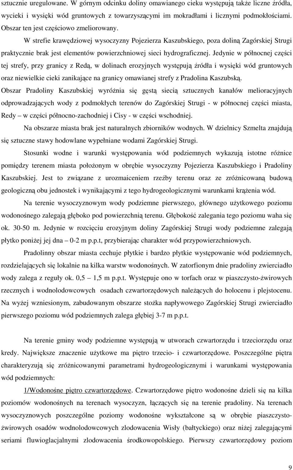 Jedynie w północnej części tej strefy, przy granicy z Redą, w dolinach erozyjnych występują źródła i wysięki wód gruntowych oraz niewielkie cieki zanikające na granicy omawianej strefy z Pradolina