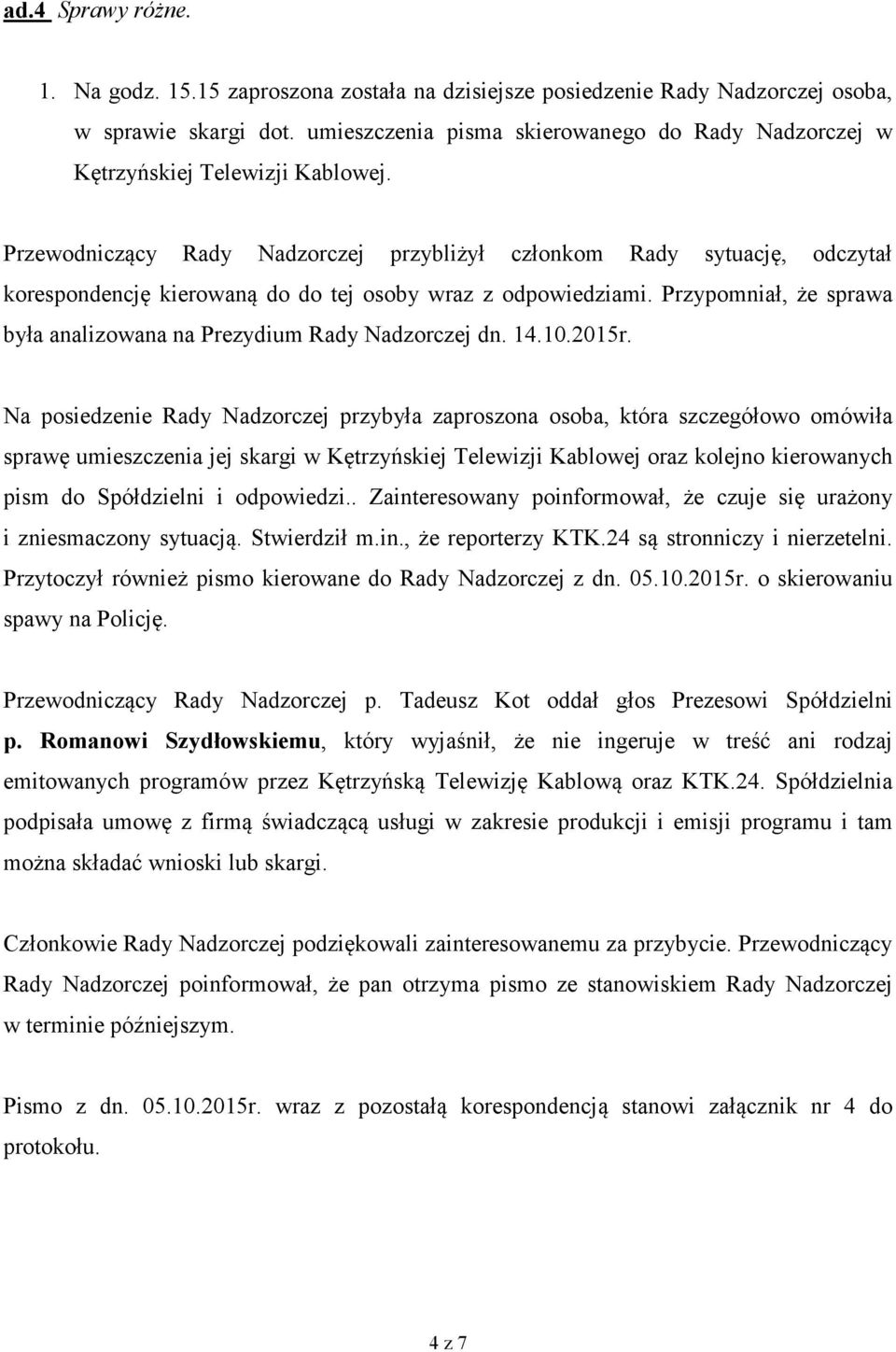 Przewodniczący Rady Nadzorczej przybliżył członkom Rady sytuację, odczytał korespondencję kierowaną do do tej osoby wraz z odpowiedziami.