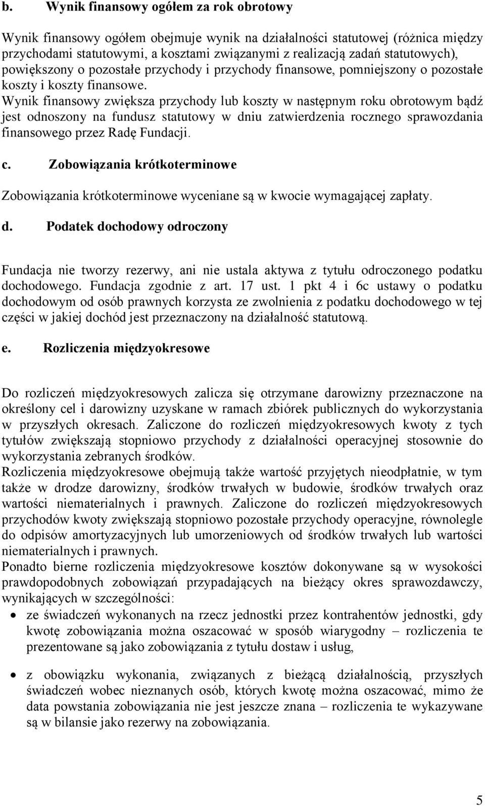 Wynik finansowy zwiększa przychody lub koszty w następnym roku obrotowym bądź jest odnoszony na fundusz statutowy w dniu zatwierdzenia rocznego sprawozdania finansowego przez Radę Fundacji. c.
