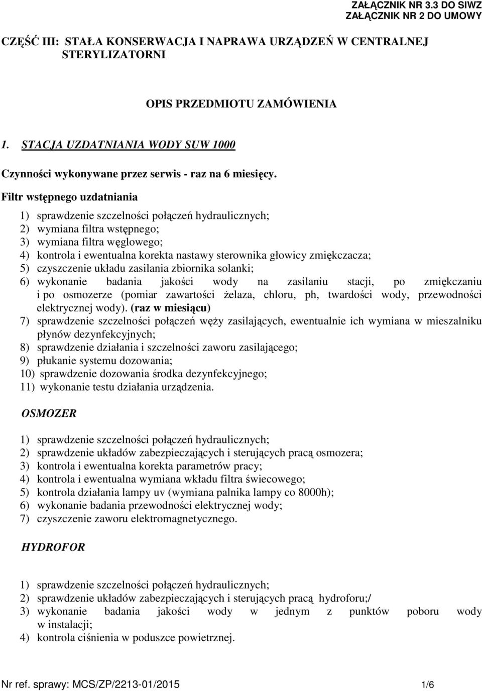 Filtr wstępnego uzdatniania 1) sprawdzenie szczelności połączeń hydraulicznych; 2) wymiana filtra wstępnego; 3) wymiana filtra węglowego; 4) kontrola i ewentualna korekta nastawy sterownika głowicy
