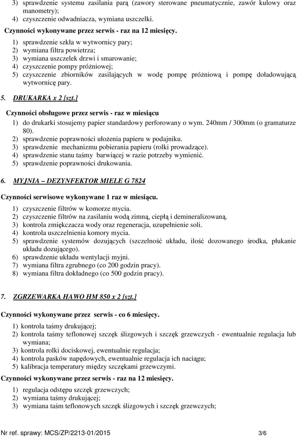 1) sprawdzenie szkła w wytwornicy pary; 2) wymiana filtra powietrza; 3) wymiana uszczelek drzwi i smarowanie; 4) czyszczenie pompy próżniowej; 5) czyszczenie zbiorników zasilających w wodę pompę
