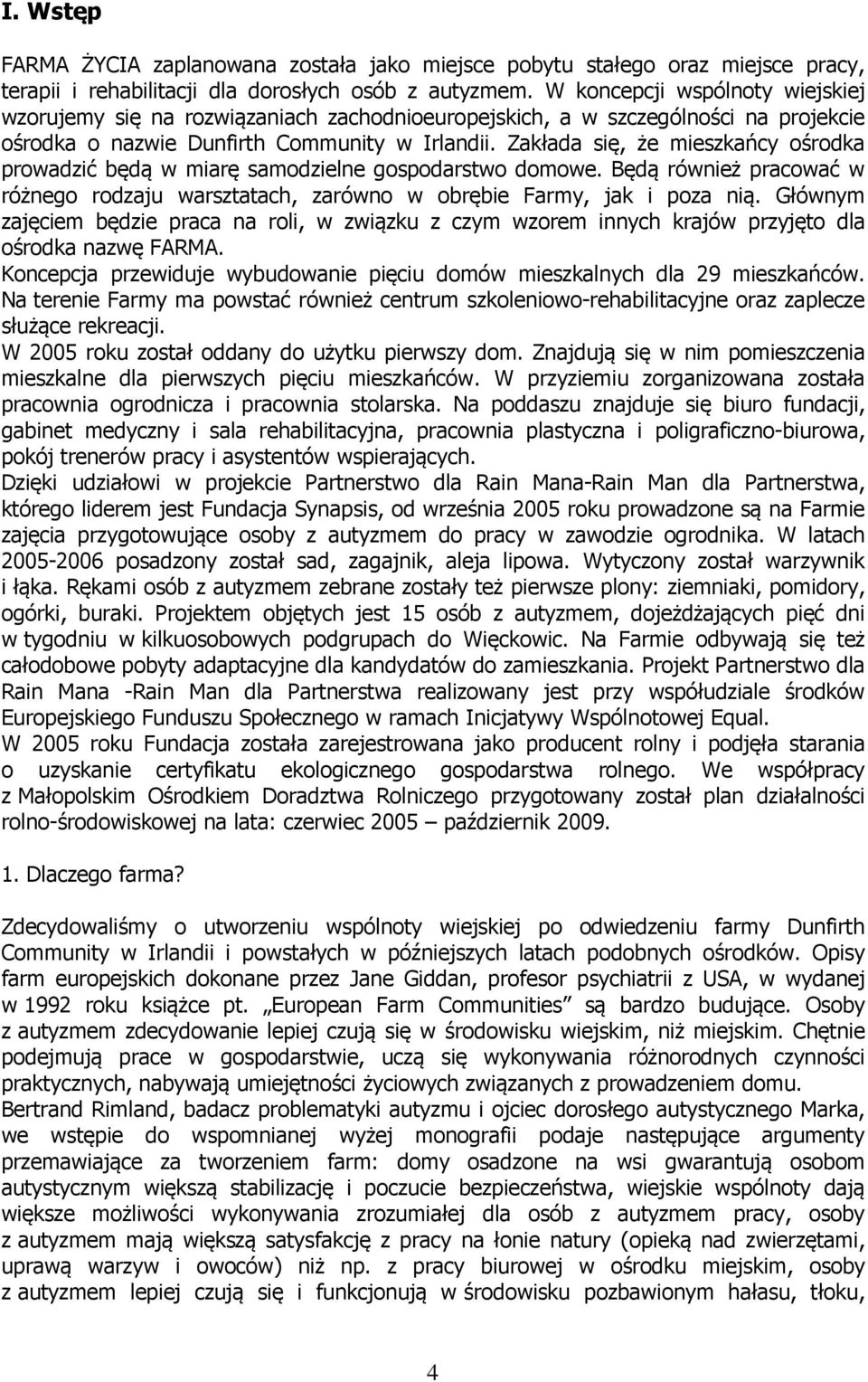 Zakłada się, że mieszkańcy ośrodka prowadzić będą w miarę samodzielne gospodarstwo domowe. Będą również pracować w różnego rodzaju warsztatach, zarówno w obrębie Farmy, jak i poza nią.