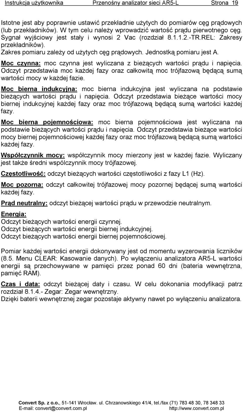 Zakres pomiaru zależy od użytych cęg prądowych. Jednostką pomiaru jest A. Moc czynna: moc czynna jest wyliczana z bieżących wartości prądu i napięcia.