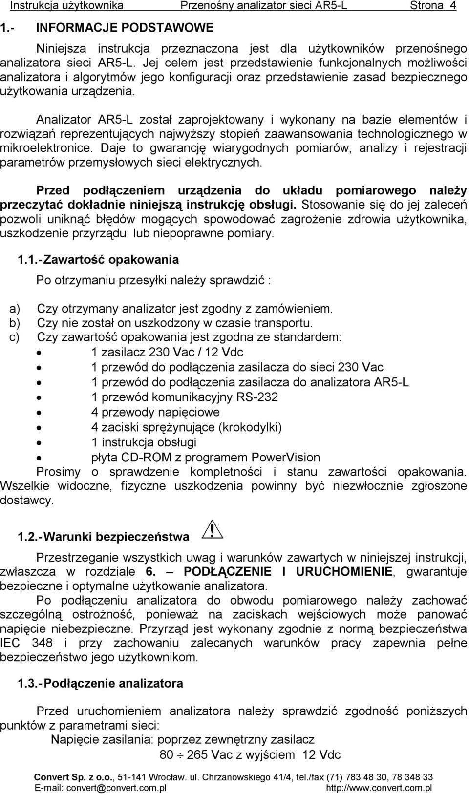 Analizator AR5-L został zaprojektowany i wykonany na bazie elementów i rozwiązań reprezentujących najwyższy stopień zaawansowania technologicznego w mikroelektronice.