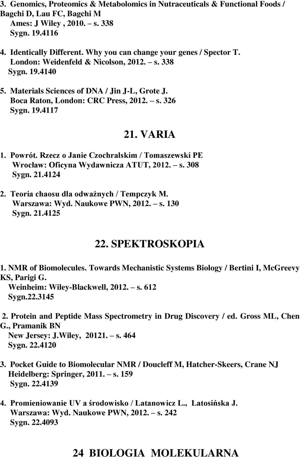 19.4117 21. VARIA 1. Powrót. Rzecz o Janie Czochralskim / Tomaszewski PE Wrocław: Oficyna Wydawnicza ATUT, 2012. s. 308 Sygn. 21.4124 2. Teoria chaosu dla odważnych / Tempczyk M. Warszawa: Wyd.