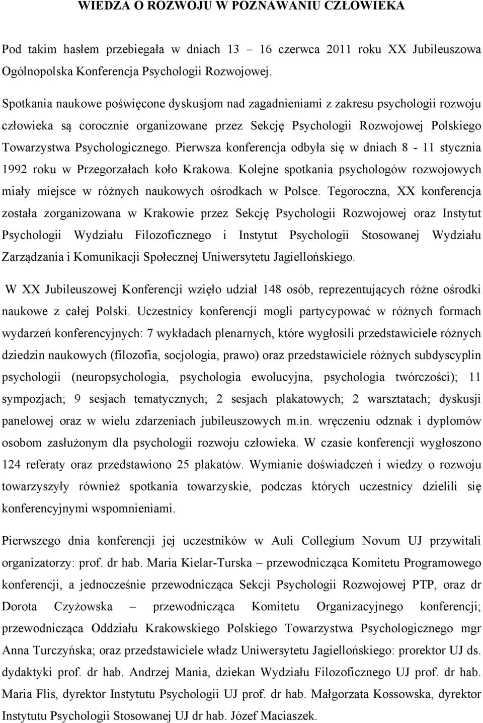 Pierwsza konferencja odbyła się w dniach 8-11 stycznia 1992 roku w Przegorzałach koło Krakowa. Kolejne spotkania psychologów rozwojowych miały miejsce w różnych naukowych ośrodkach w Polsce.